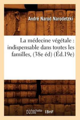 Cover image for La Medecine Vegetale: Indispensable Dans Toutes Les Familles, (38e Ed) (Ed.19e)