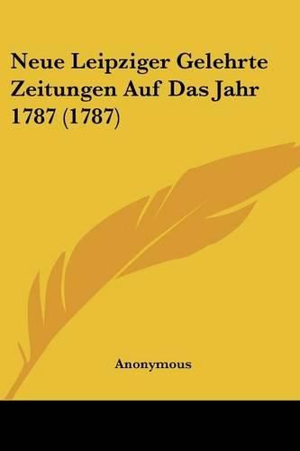 Cover image for Neue Leipziger Gelehrte Zeitungen Auf Das Jahr 1787 (1787)