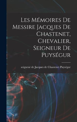 Cover image for Les Memoires de messire Jacques de Chastenet, chevalier, seigneur de Puysegur