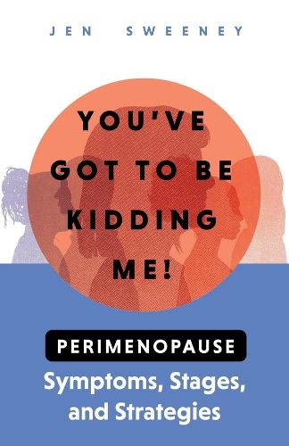 Cover image for You've Got to Be Kidding Me!: Perimenopause Symptoms, Stages & Strategies