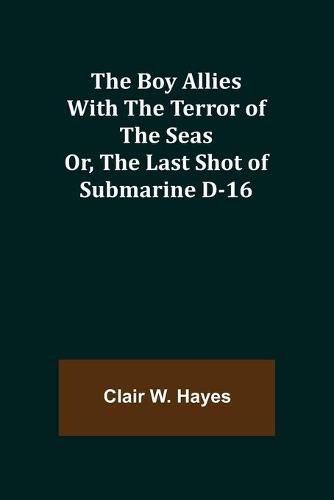 The Boy Allies with the Terror of the Seas; Or, The Last Shot of Submarine D-16