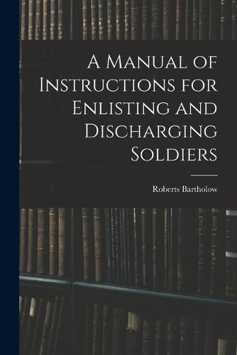 Cover image for A Manual of Instructions for Enlisting and Discharging Soldiers