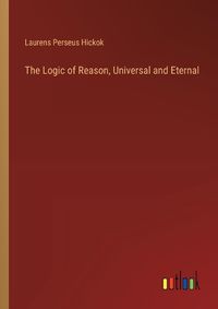 Cover image for The Logic of Reason, Universal and Eternal
