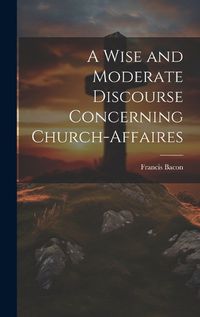 Cover image for A Wise and Moderate Discourse Concerning Church-affaires