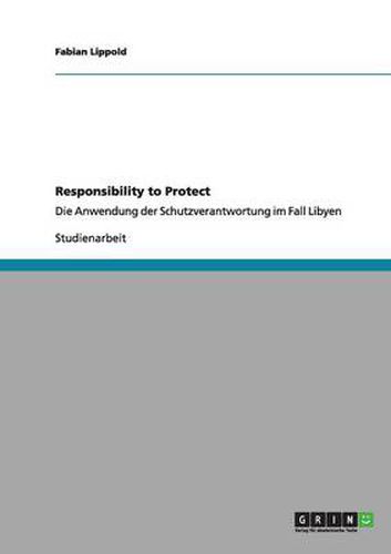 Responsibility to Protect: Die Anwendung der Schutzverantwortung im Fall Libyen