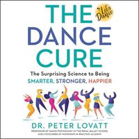 Cover image for The Dance Cure Lib/E: The Surprising Science to Being Smarter, Stronger, Happier