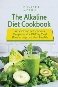 Cover image for The Alkaline Diet Cookbook: A Selection of Delicious Recipes and a 10-Day Meal Plan to Improve Your Health