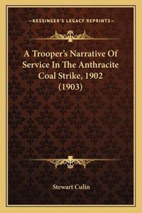 Cover image for A Trooper's Narrative of Service in the Anthracite Coal Strike, 1902 (1903)