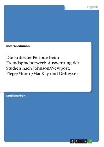 Cover image for Die kritische Periode beim Fremdspracherwerb. Auswertung der Studien nach Johnson/Newport, Flege/Munro/MacKay und DeKeyser