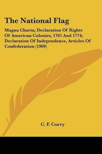 Cover image for The National Flag: Magna Charta; Declaration of Rights of American Colonies, 1765 and 1774; Declaration of Independence, Articles of Confederation (1909)
