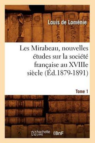 Les Mirabeau, Nouvelles Etudes Sur La Societe Francaise Au Xviiie Siecle. Tome 1 (Ed.1879-1891)