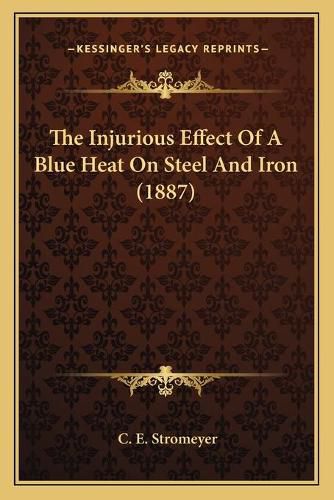 Cover image for The Injurious Effect of a Blue Heat on Steel and Iron (1887)