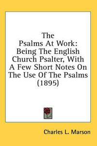 Cover image for The Psalms at Work: Being the English Church Psalter, with a Few Short Notes on the Use of the Psalms (1895)