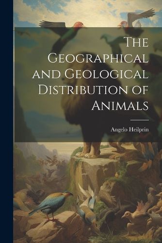 Cover image for The Geographical and Geological Distribution of Animals