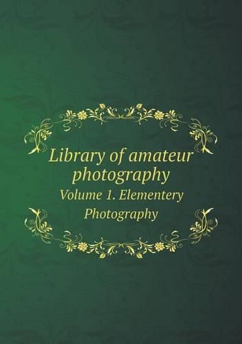 Cover image for Library of amateur photography Volume 1. Elementery Photography