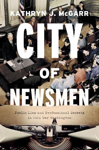 Cover image for City of Newsmen: Public Lies and Professional Secrets in Cold War Washington