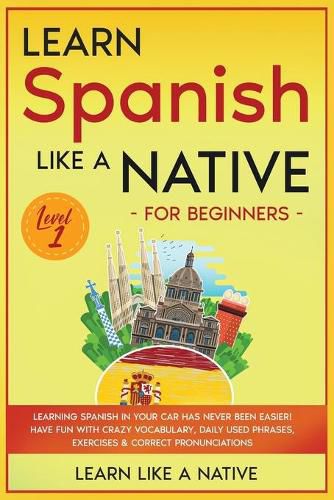 Cover image for Learn Spanish Like a Native for Beginners - Level 1: Learning Spanish in Your Car Has Never Been Easier! Have Fun with Crazy Vocabulary, Daily Used Phrases, Exercises & Correct Pronunciations