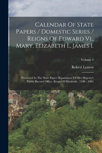 Calendar Of State Papers / Domestic Series / Reigns Of Edward Vi., Mary, Elizabeth I., James I.