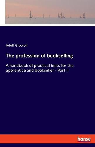 Cover image for The profession of bookselling: A handbook of practical hints for the apprentice and bookseller - Part II