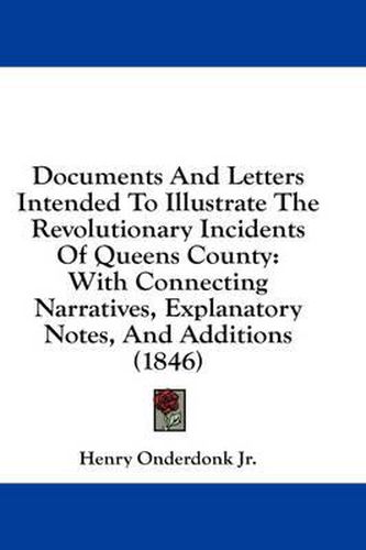 Cover image for Documents and Letters Intended to Illustrate the Revolutionary Incidents of Queens County: With Connecting Narratives, Explanatory Notes, and Additions (1846)