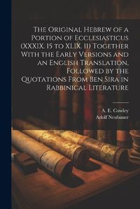 Cover image for The Original Hebrew of a Portion of Ecclesiasticus (XXXIX. 15 to XLIX. 11) Together With the Early Versions and an English Translation, Followed by the Quotations From Ben Sira in Rabbinical Literature