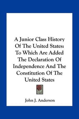 A Junior Class History of the United States: To Which Are Added the Declaration of Independence and the Constitution of the United States