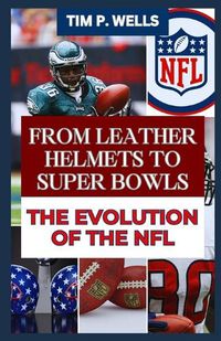 Cover image for From Leather Helmets to Super Bowls the Evolution of the NFL
