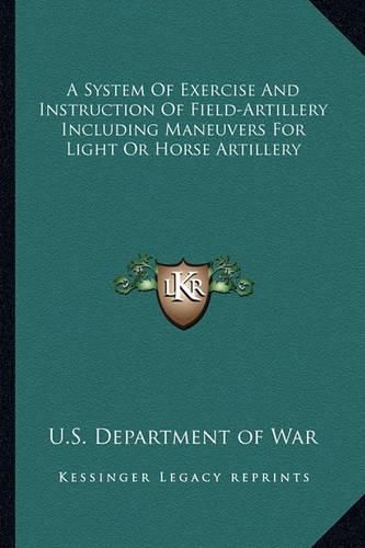 A System of Exercise and Instruction of Field-Artillery Including Maneuvers for Light or Horse Artillery