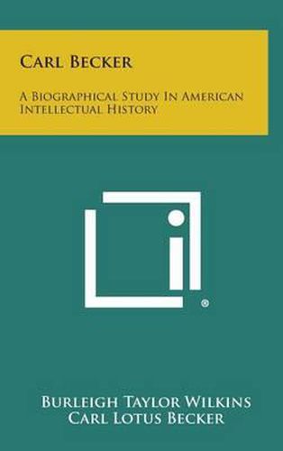 Cover image for Carl Becker: A Biographical Study in American Intellectual History