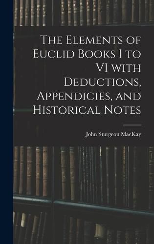 The Elements of Euclid Books I to VI With Deductions, Appendicies, and Historical Notes