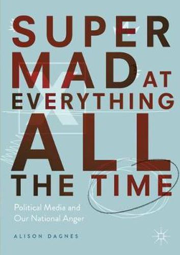 Cover image for Super Mad at Everything All the Time: Political Media and Our National Anger