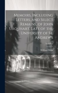 Cover image for Memoirs, Including Letters, and Select Remains, of John Urquhart, Late of the University of St. Andrew's; Volume 2