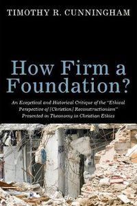 Cover image for How Firm a Foundation? An Exegetical and Historical Critique of the  Ethical Perspective of [Christian] Reconstructionism  Presented in Theonomy in Christian Ethics