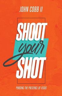 Cover image for Shoot Your Shot: Pursuing the Presence of Jesus