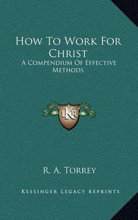 Cover image for How to Work for Christ: A Compendium of Effective Methods