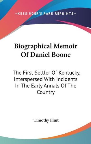 Cover image for Biographical Memoir Of Daniel Boone: The First Settler Of Kentucky, Interspersed With Incidents In The Early Annals Of The Country