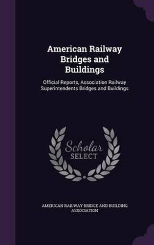 Cover image for American Railway Bridges and Buildings: Official Reports, Association Railway Superintendents Bridges and Buildings