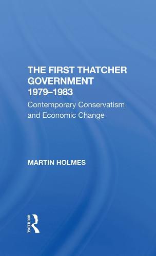 The First Thatcher Government 1979-1983: Contemporary Conservatism and Economic Change