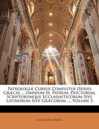 Cover image for Patrologi] Cursus Completus [Series Gr]ca]: Omnium SS. Patrum, Doctorum, Scriptorumque Ecclasiasticorum Sive Latinorum Sive Gr]corum ..., Volume 5