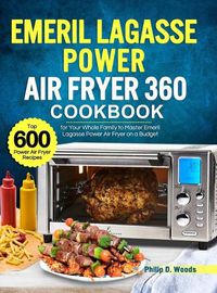 Cover image for Emeril Lagasse Power Air Fryer 360 Cookbook: Top 600 Power Air Fryer Recipes for Your Whole Family to Master Emeril Lagasse Power Air Fryer on a Budget