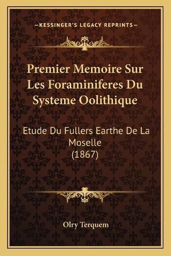 Cover image for Premier Memoire Sur Les Foraminiferes Du Systeme Oolithique: Etude Du Fullers Earthe de La Moselle (1867)