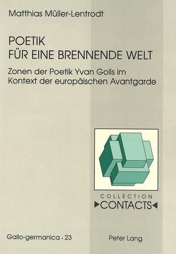 Poetik Fuer Eine Brennende Welt: Zonen Der Poetik Yvan Golls Im Kontext Der Europaeischen Avantgarde. Mit Einem Rueckblick Auf 50 Jahre Forschungsliteratur Zu Yvan Goll