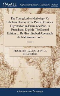 Cover image for The Young Ladies Mythology. Or Fabulous History of the Pagan Divinities. Digested on an Entire new Plan, in French and English. The Second Edition. ... By Miss Elizabeth Cacouault de la Mimardiere. of 2; Volume 1