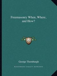 Cover image for Freemasonry When, Where, and How?