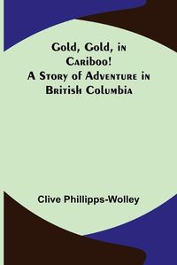 Cover image for Gold, Gold, in Cariboo! A Story of Adventure in British Columbia