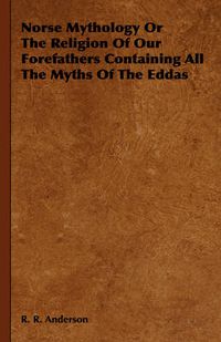 Cover image for Norse Mythology or the Religion of Our Forefathers Containing All the Myths of the Eddas