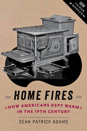 Cover image for Home Fires: How Americans Kept Warm in the Nineteenth Century