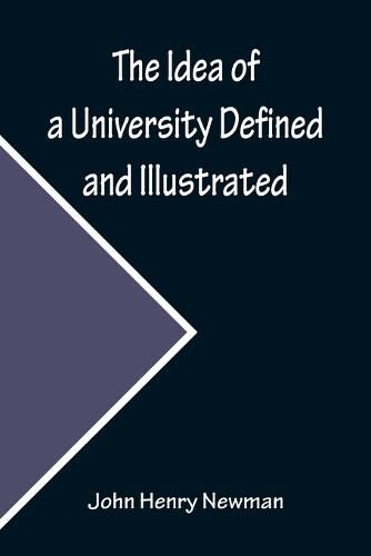 Cover image for The Idea of a University Defined and Illustrated; In Nine Discourses Delivered to the Catholics of Dublin