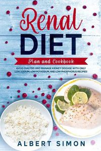 Cover image for Renal Diet Plan and Cookbook: Avoid Dialysis and Manage Kidney Disease with Only Low Sodium, Low Potassium, and Low Phosphorus Recipes!