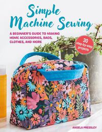 Cover image for Simple Machine Sewing: 30 step-by-step projects